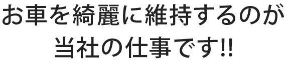 お車を綺麗に維持するのが 当社の仕事です!!